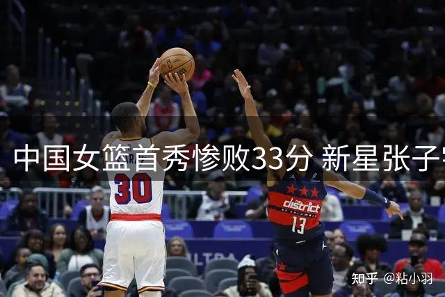 中国女篮首秀惨败33分 新星张子宇表现亮眼引关注